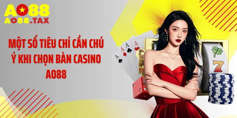 Chọn Bàn Casino Ao88 Thông Minh, Tăng 99% Tỷ Lệ Thắng 4 Một số tiêu chí cần chú ý khi chọn bàn casino AO88